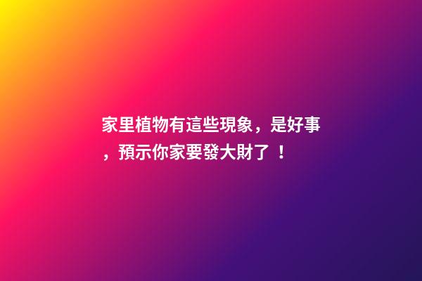 家里植物有這些現象，是好事，預示你家要發大財了！